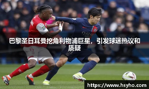 巴黎圣日耳曼挖角利物浦巨星，引发球迷热议和质疑