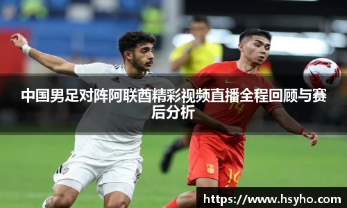 中国男足对阵阿联酋精彩视频直播全程回顾与赛后分析