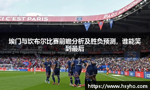 埃门与坎布尔比赛前瞻分析及胜负预测，谁能笑到最后