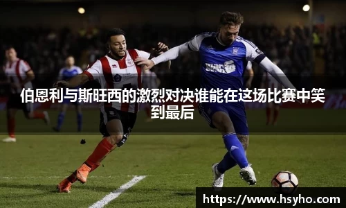 伯恩利与斯旺西的激烈对决谁能在这场比赛中笑到最后