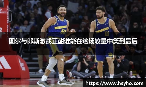 图尔与郎斯激战正酣谁能在这场较量中笑到最后