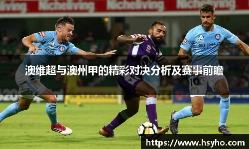 澳维超与澳州甲的精彩对决分析及赛事前瞻