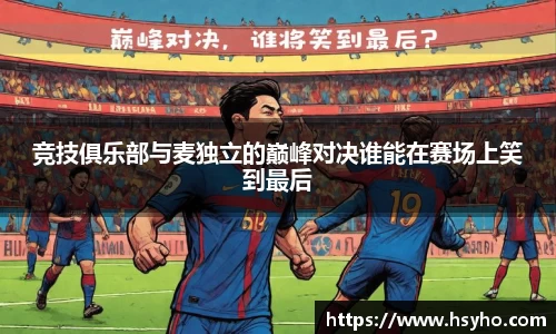 竞技俱乐部与麦独立的巅峰对决谁能在赛场上笑到最后