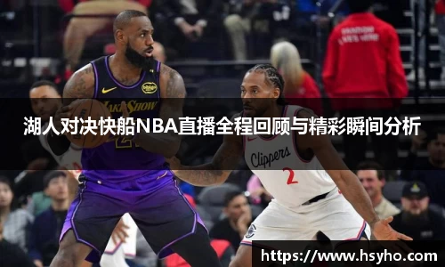 湖人对决快船NBA直播全程回顾与精彩瞬间分析