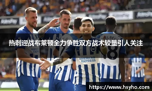 热刺迎战布莱顿全力争胜双方战术较量引人关注