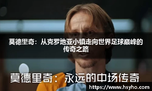 莫德里奇：从克罗地亚小镇走向世界足球巅峰的传奇之路